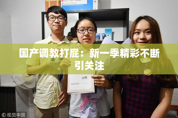 国产调教打屁：新一季精彩不断引关注