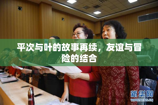 平次与叶的故事再续，友谊与冒险的结合