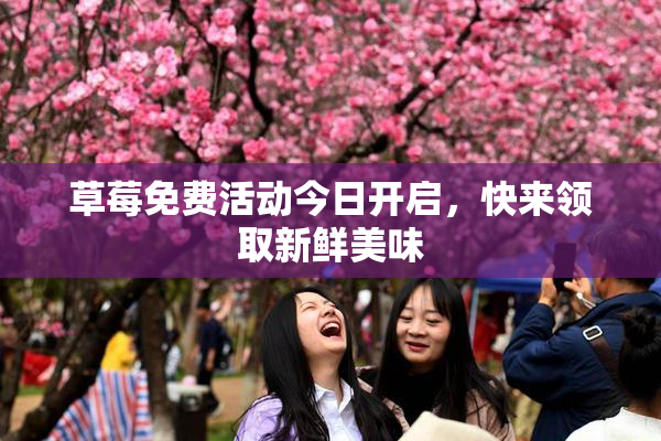 草莓免费活动今日开启，快来领取新鲜美味