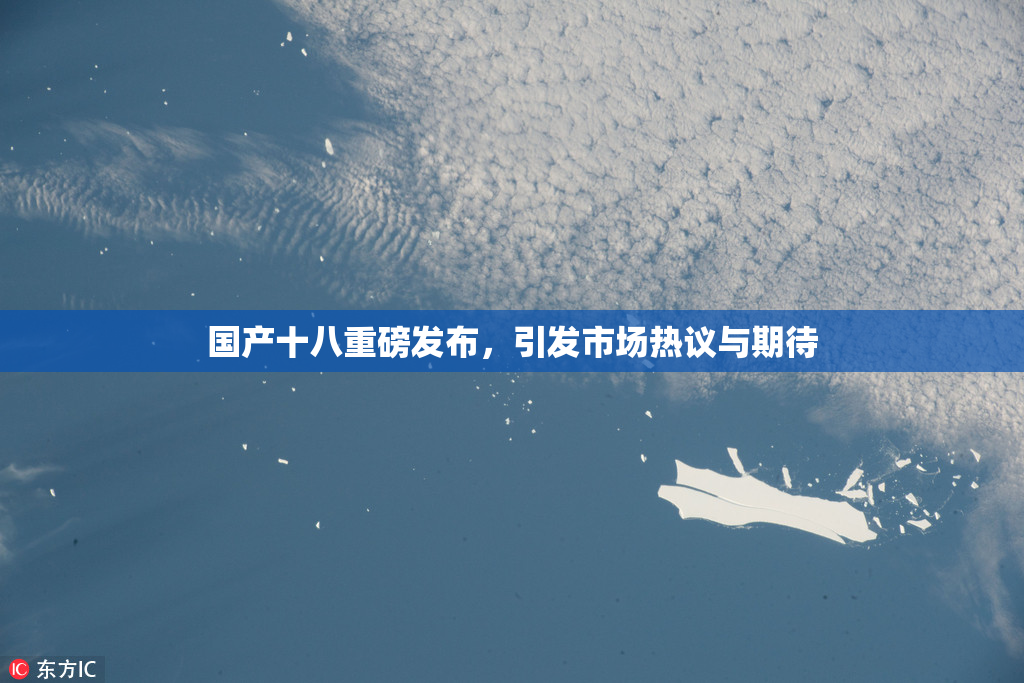 国产十八重磅发布，引发市场热议与期待