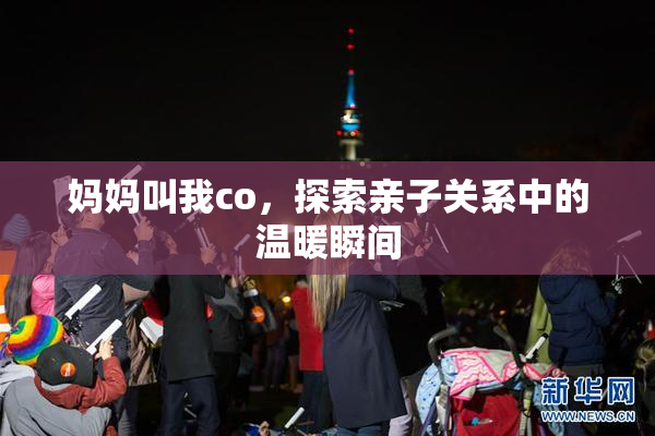 妈妈叫我co，探索亲子关系中的温暖瞬间