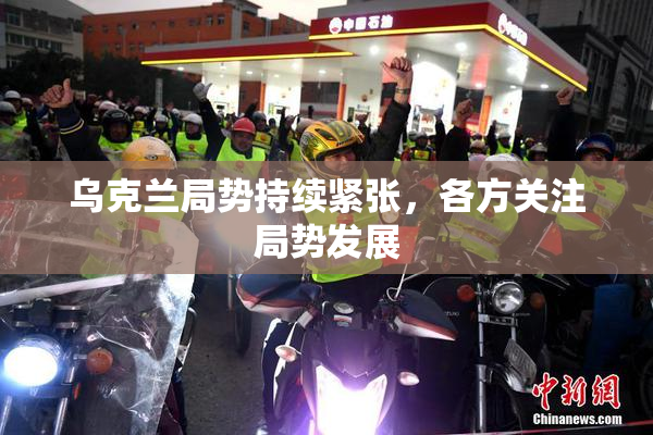 乌克兰局势持续紧张，各方关注局势发展