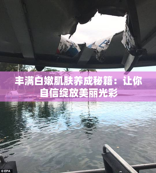 丰满白嫩肌肤养成秘籍：让你自信绽放美丽光彩
