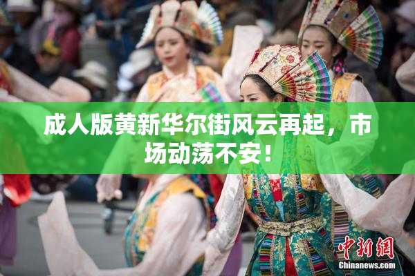 成人版黄新华尔街风云再起，市场动荡不安！
