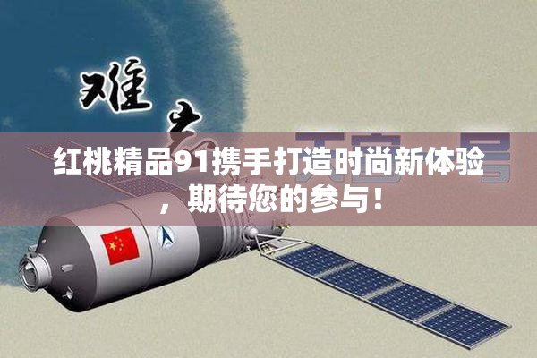 红桃精品91携手打造时尚新体验，期待您的参与！