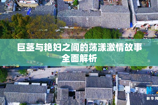 巨茎与艳妇之间的荡漾激情故事全面解析
