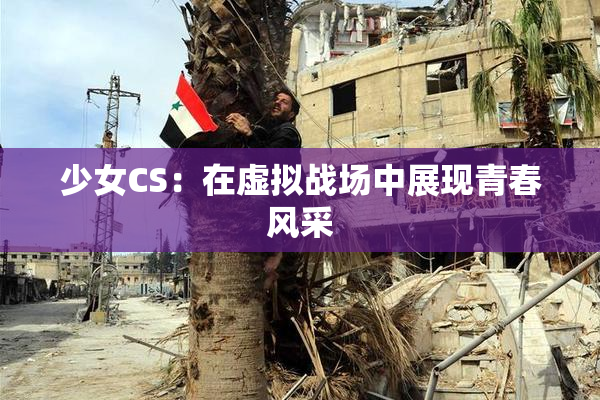 少女CS：在虚拟战场中展现青春风采