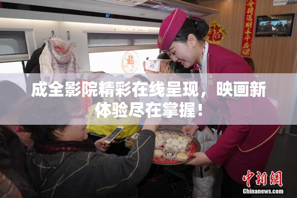成全影院精彩在线呈现，映画新体验尽在掌握！