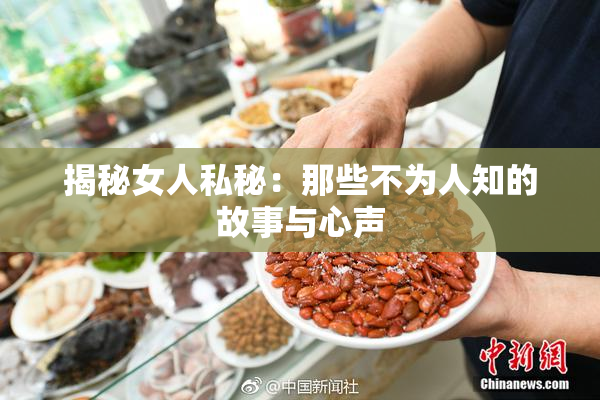 揭秘女人私秘：那些不为人知的故事与心声