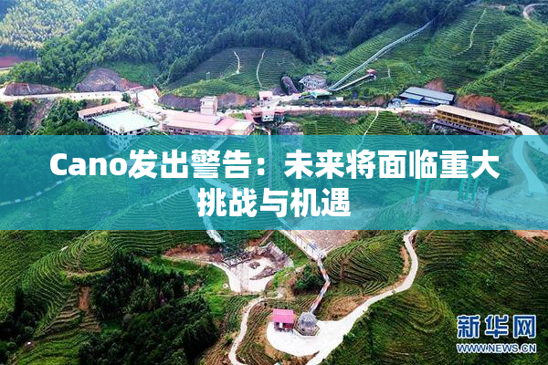 Cano发出警告：未来将面临重大挑战与机遇
