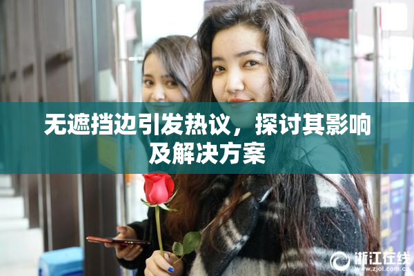 无遮挡边引发热议，探讨其影响及解决方案