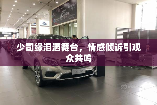 少司缘泪洒舞台，情感倾诉引观众共鸣