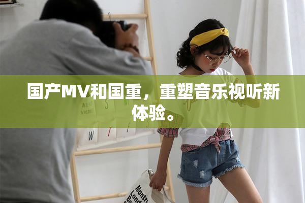国产MV和国重，重塑音乐视听新体验。