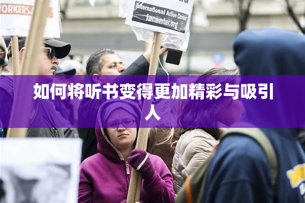 如何将听书变得更加精彩与吸引人
