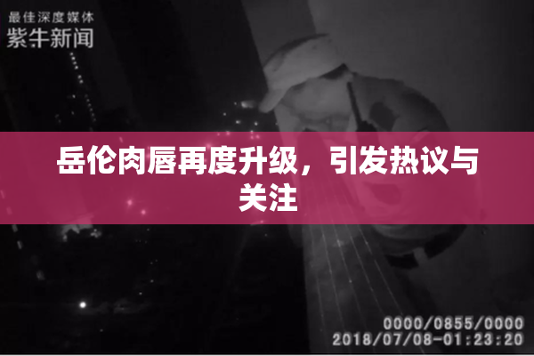 岳伦肉唇再度升级，引发热议与关注