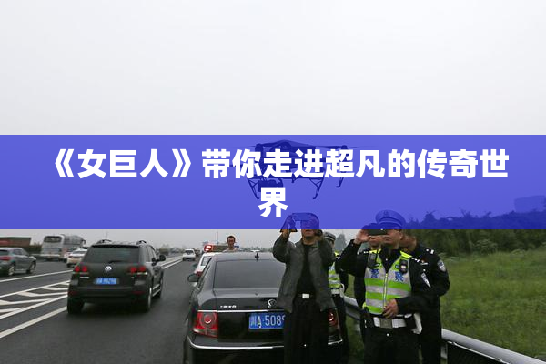 《女巨人》带你走进超凡的传奇世界