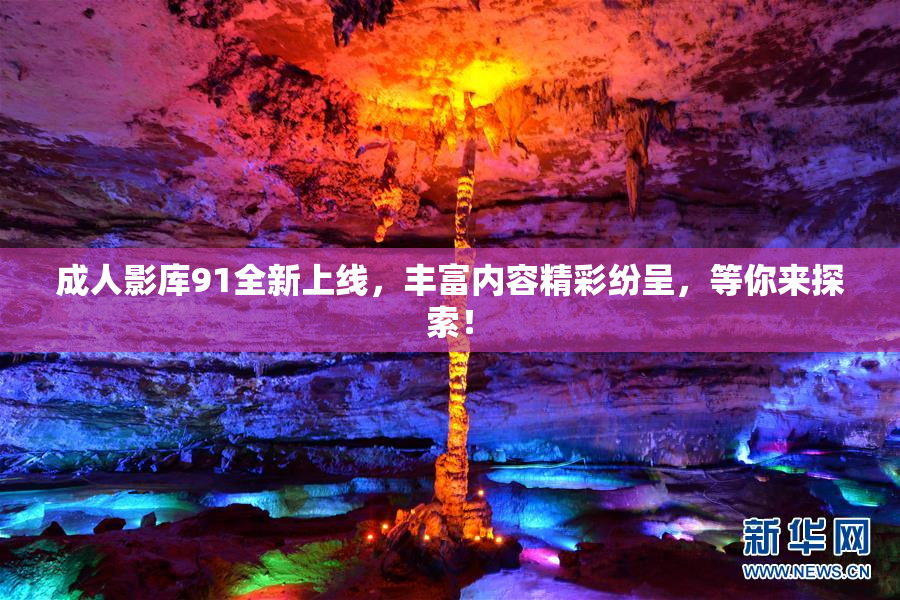 成人影库91全新上线，丰富内容精彩纷呈，等你来探索！