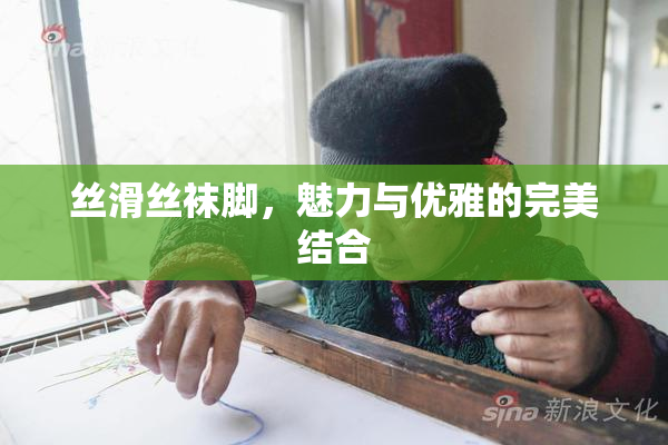 丝滑丝袜脚，魅力与优雅的完美结合
