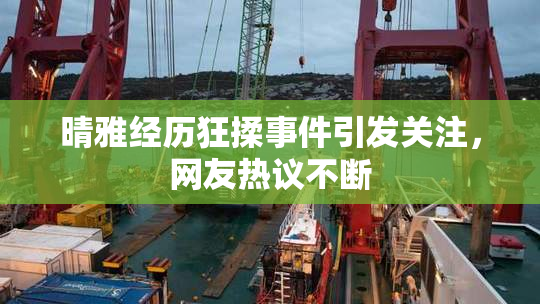 晴雅经历狂揉事件引发关注，网友热议不断