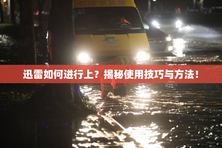 迅雷如何进行上？揭秘使用技巧与方法！