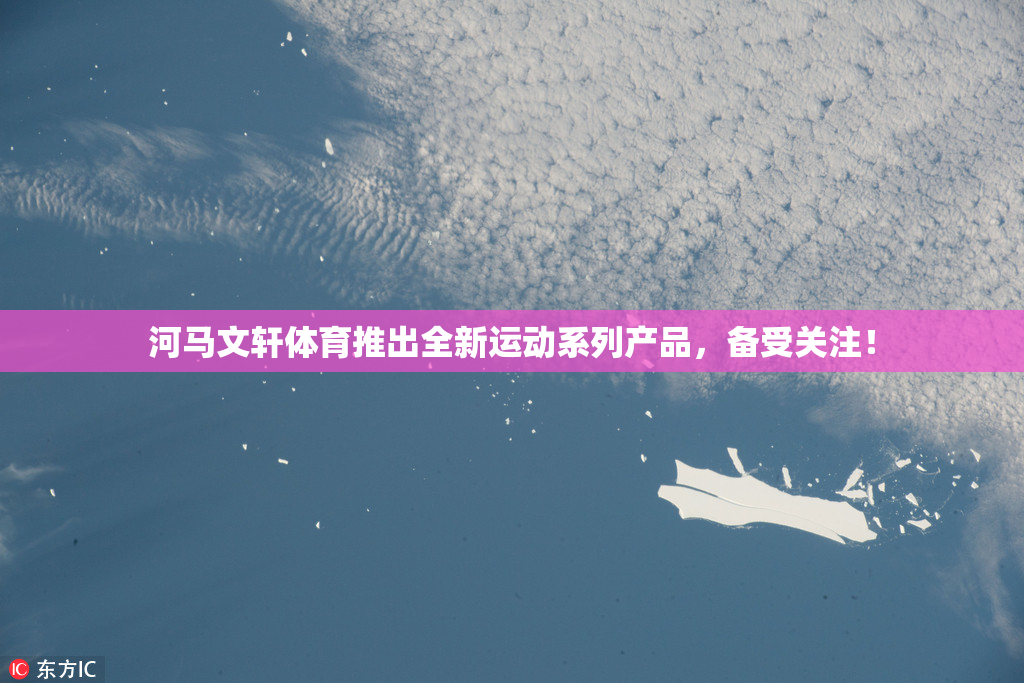河马文轩体育推出全新运动系列产品，备受关注！
