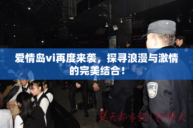 爱情岛vi再度来袭，探寻浪漫与激情的完美结合！