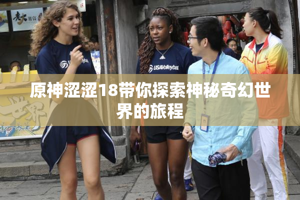 原神涩涩18带你探索神秘奇幻世界的旅程
