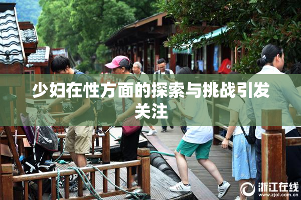 少妇在性方面的探索与挑战引发关注