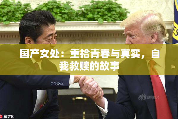 国产女处：重拾青春与真实，自我救赎的故事