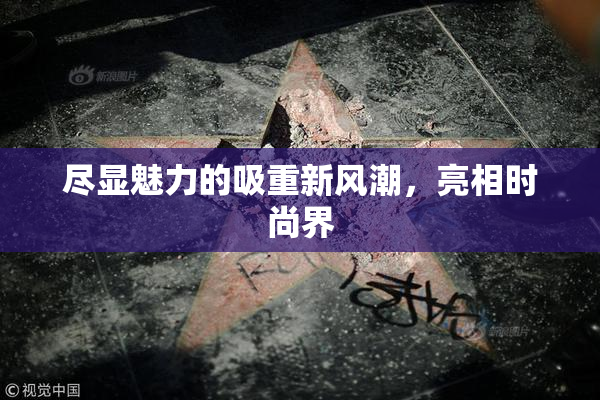 尽显魅力的吸重新风潮，亮相时尚界