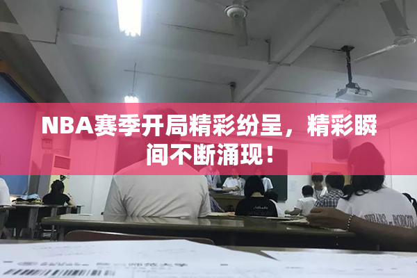 NBA赛季开局精彩纷呈，精彩瞬间不断涌现！
