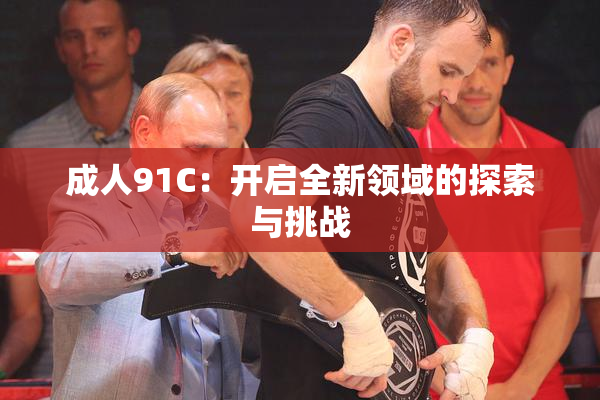 成人91C：开启全新领域的探索与挑战