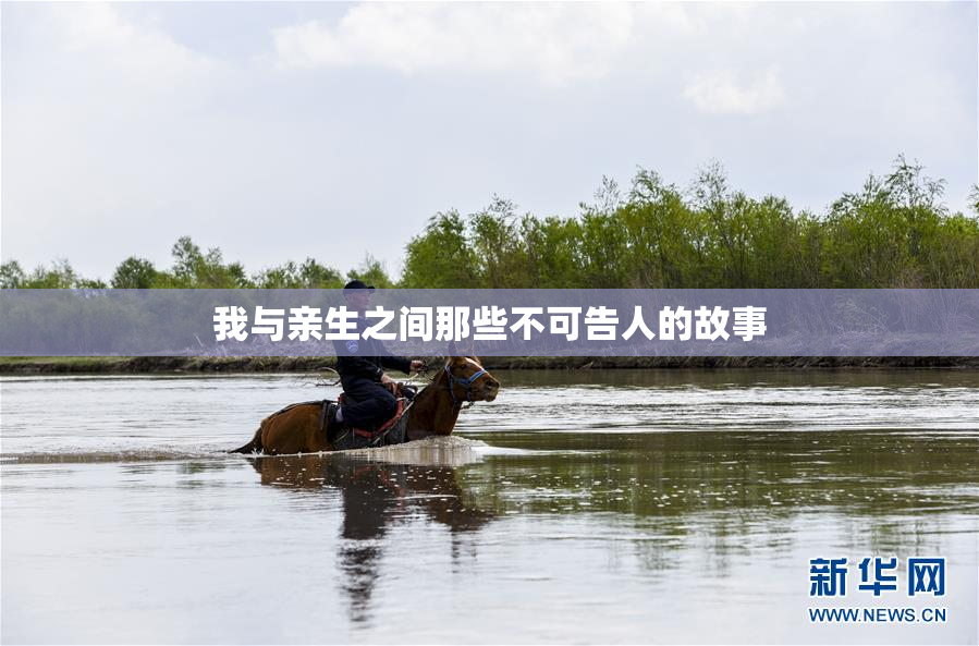 我与亲生之间那些不可告人的故事