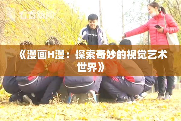 《漫画H漫：探索奇妙的视觉艺术世界》