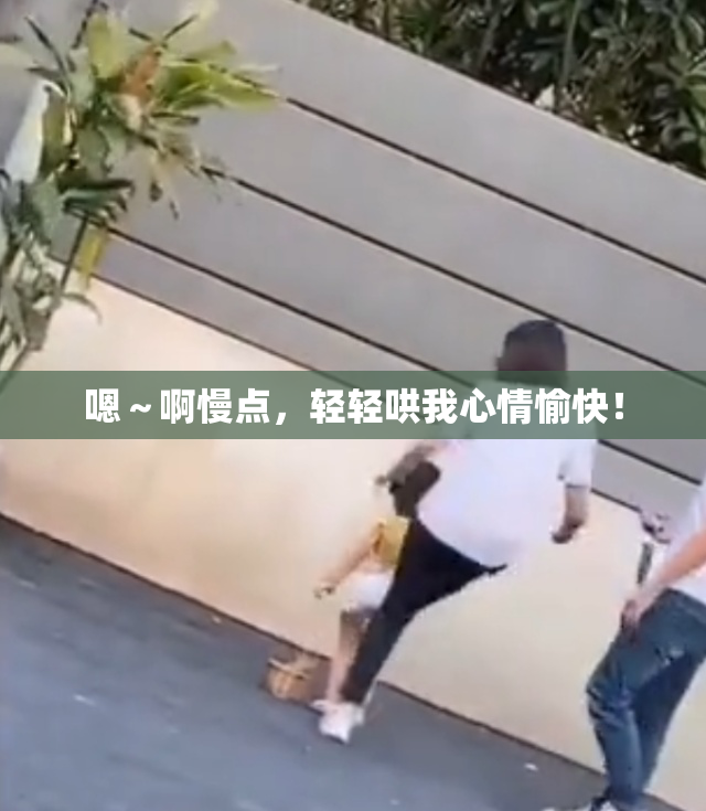 嗯～啊慢点，轻轻哄我心情愉快！