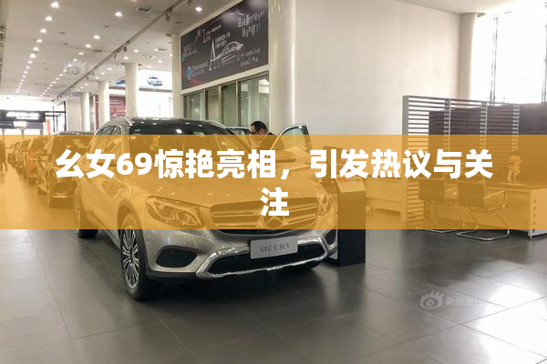 幺女69惊艳亮相，引发热议与关注