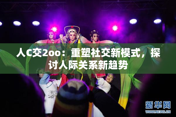 人C交2oo：重塑社交新模式，探讨人际关系新趋势