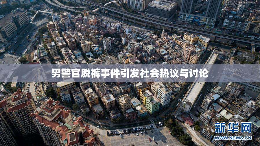 男警官脱裤事件引发社会热议与讨论