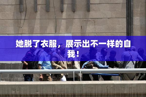 她脱了衣服，展示出不一样的自我！