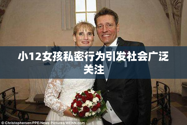 小12女孩私密行为引发社会广泛关注