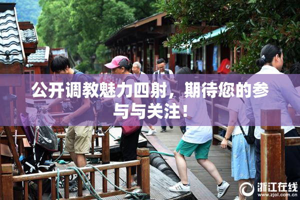 公开调教魅力四射，期待您的参与与关注！
