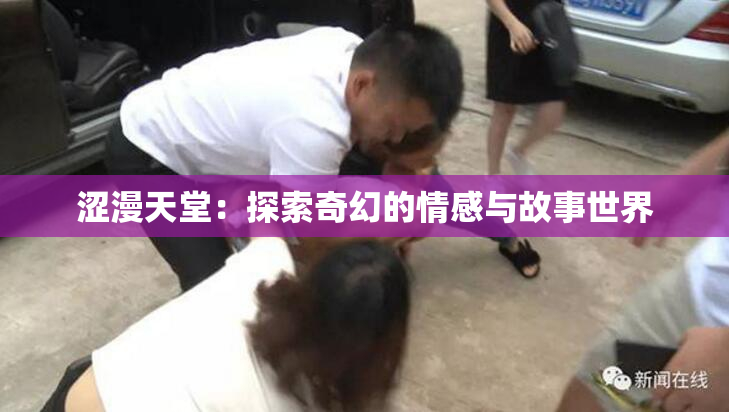 涩漫天堂：探索奇幻的情感与故事世界