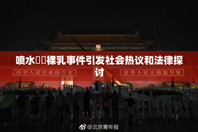喷水❌‌裸乳事件引发社会热议和法律探讨