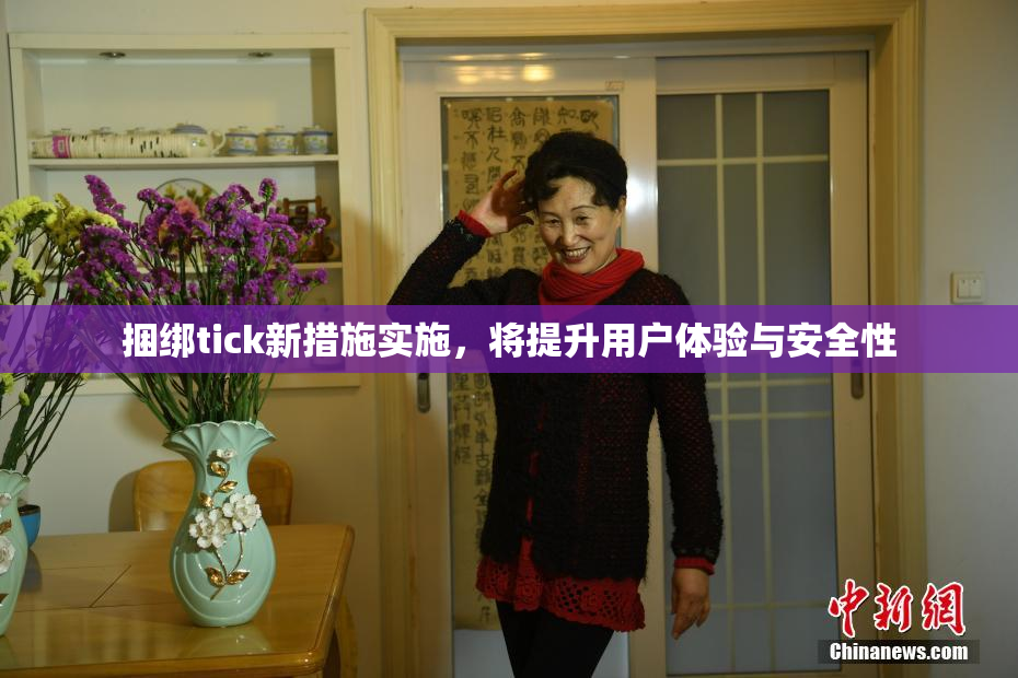 捆绑tick新措施实施，将提升用户体验与安全性
