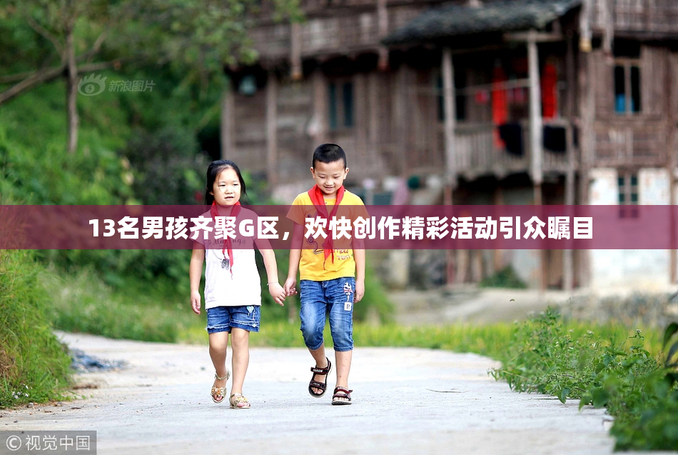 13名男孩齐聚G区，欢快创作精彩活动引众瞩目
