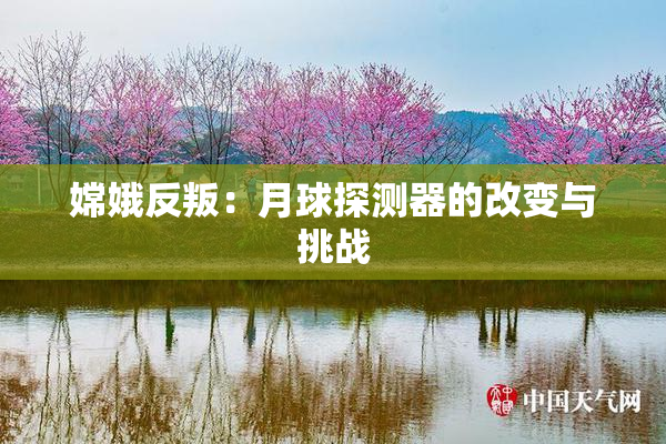 嫦娥反叛：月球探测器的改变与挑战