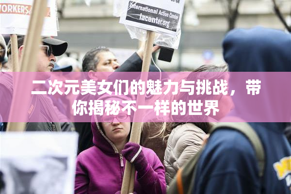二次元美女们的魅力与挑战，带你揭秘不一样的世界