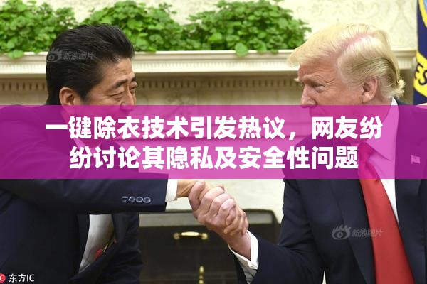 一键除衣技术引发热议，网友纷纷讨论其隐私及安全性问题