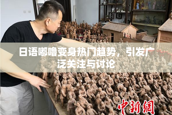 日语嘟噜变身热门趋势，引发广泛关注与讨论