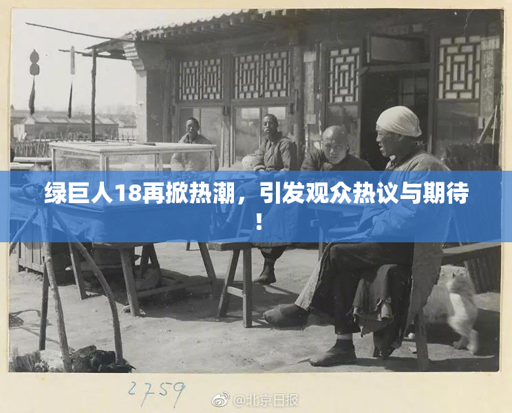 绿巨人18再掀热潮，引发观众热议与期待！